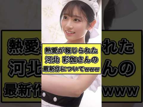 熱愛が報じられた河北彩伽さんについて【ネット民の反応】 サムネイル